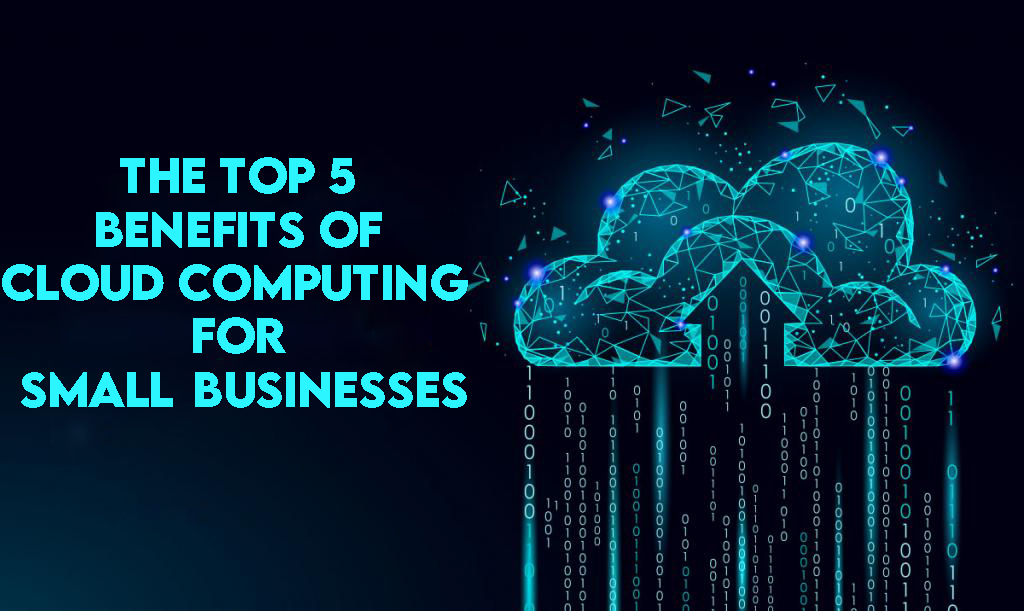The Top 5 Benefits of Cloud Computing for Small Businesses